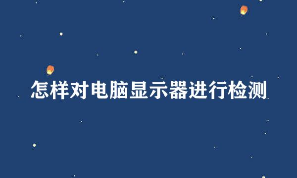 怎样对电脑显示器进行检测