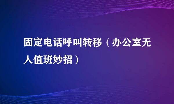 固定电话呼叫转移（办公室无人值班妙招）