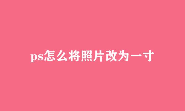 ps怎么将照片改为一寸