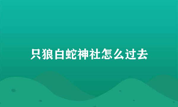 只狼白蛇神社怎么过去