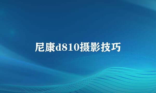 尼康d810摄影技巧