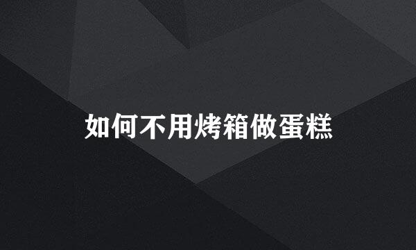 如何不用烤箱做蛋糕