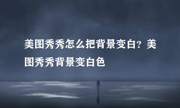 美图秀秀怎么把背景变白？美图秀秀背景变白色