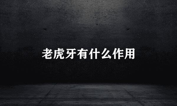 老虎牙有什么作用