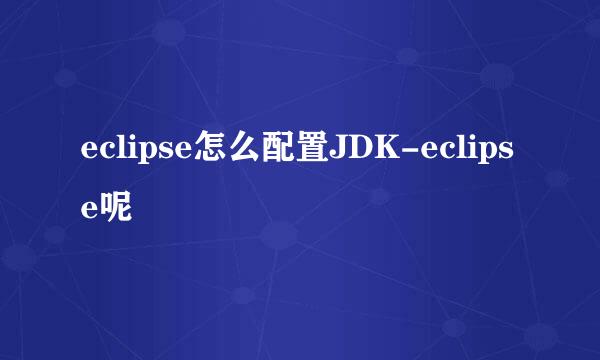 eclipse怎么配置JDK-eclipse呢