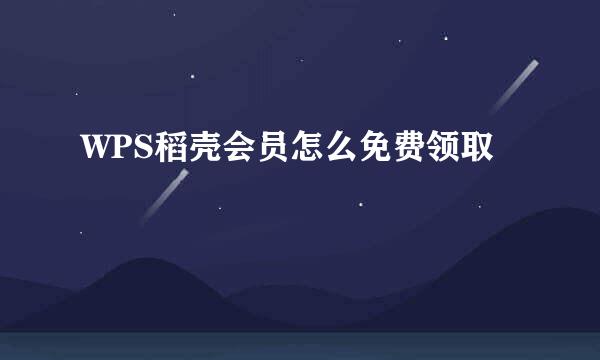 WPS稻壳会员怎么免费领取