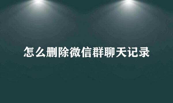 怎么删除微信群聊天记录
