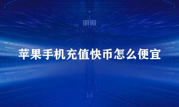 苹果手机充值快币怎么便宜