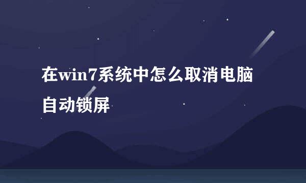 在win7系统中怎么取消电脑自动锁屏