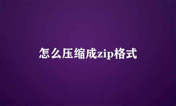 怎么压缩成zip格式