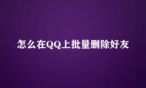 怎么在QQ上批量删除好友