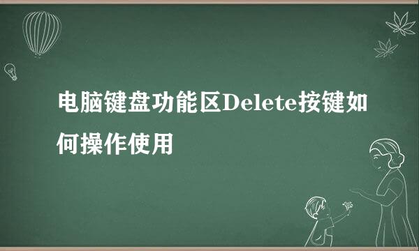 电脑键盘功能区Delete按键如何操作使用