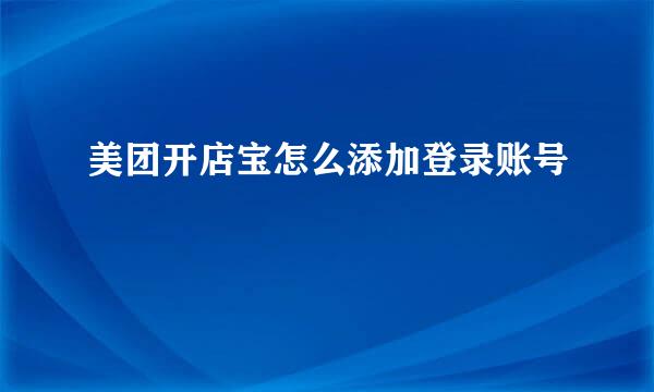 美团开店宝怎么添加登录账号