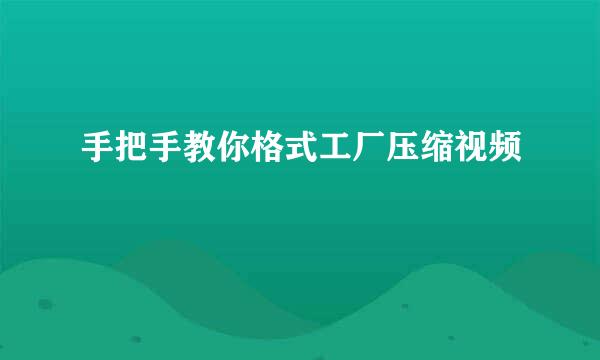 手把手教你格式工厂压缩视频