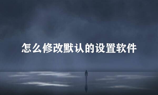 怎么修改默认的设置软件