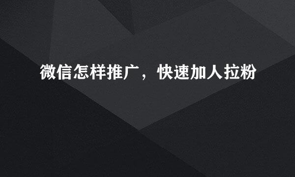 微信怎样推广，快速加人拉粉