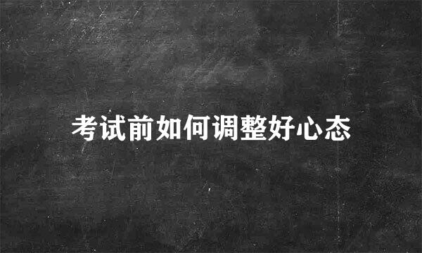 考试前如何调整好心态