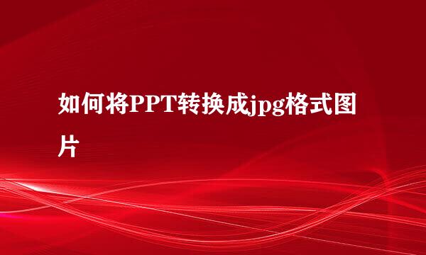 如何将PPT转换成jpg格式图片