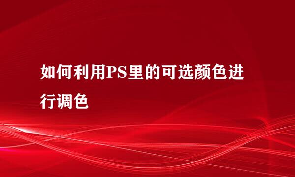 如何利用PS里的可选颜色进行调色