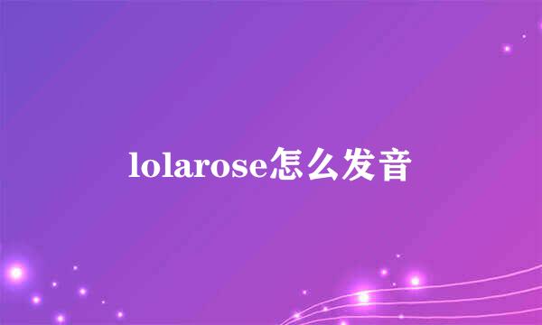 lolarose怎么发音