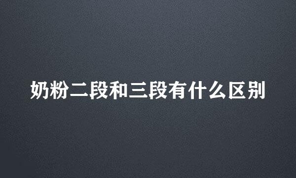 奶粉二段和三段有什么区别