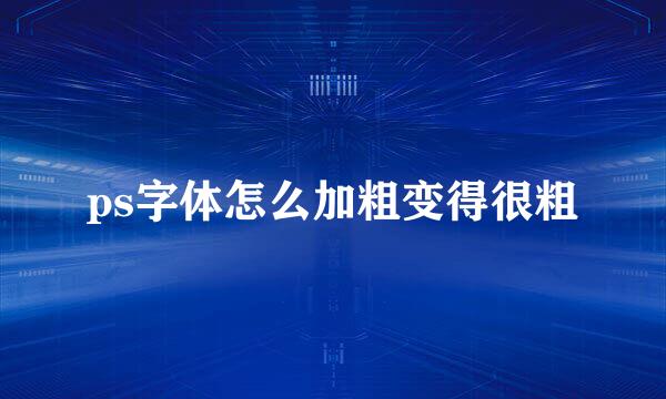 ps字体怎么加粗变得很粗