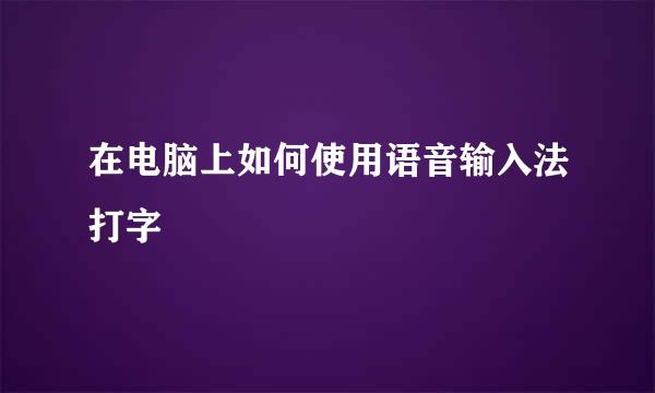 在电脑上如何使用语音输入法打字