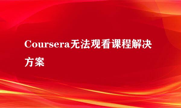 Coursera无法观看课程解决方案