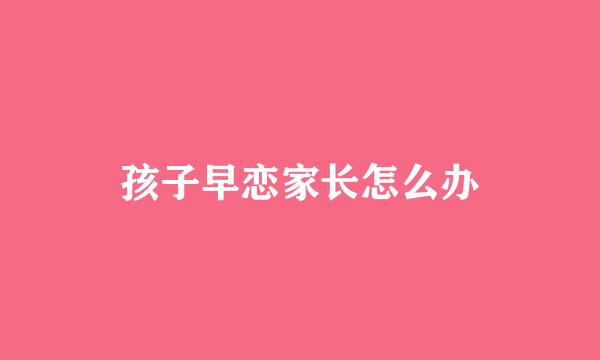 孩子早恋家长怎么办