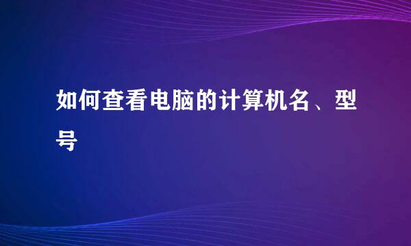 如何查看电脑的计算机名、型号
