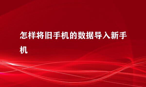 怎样将旧手机的数据导入新手机