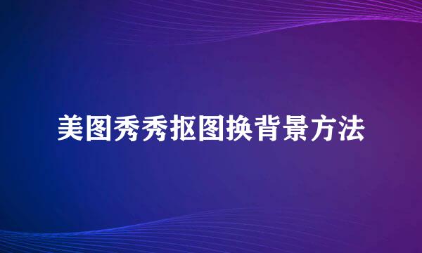 美图秀秀抠图换背景方法