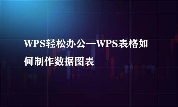 WPS轻松办公—WPS表格如何制作数据图表