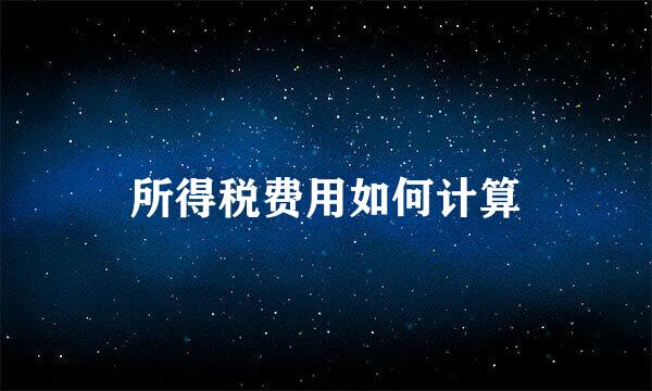 所得税费用如何计算