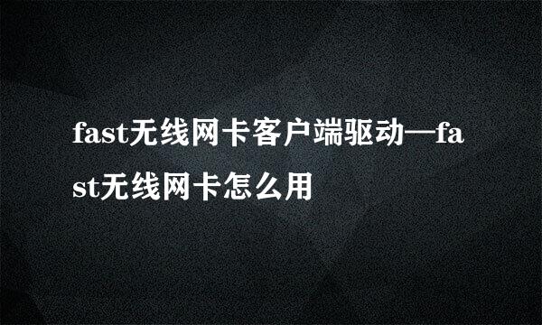 fast无线网卡客户端驱动—fast无线网卡怎么用