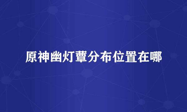 原神幽灯蕈分布位置在哪