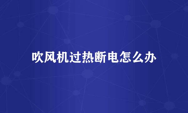 吹风机过热断电怎么办