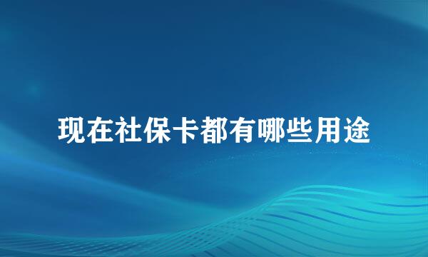现在社保卡都有哪些用途