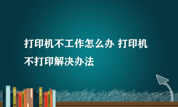 打印机不工作怎么办 打印机不打印解决办法
