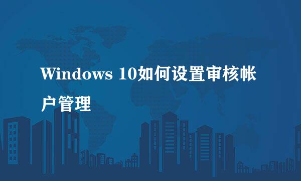 Windows 10如何设置审核帐户管理