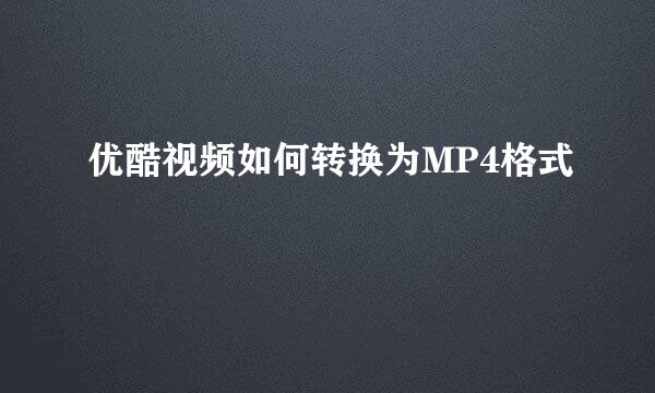 优酷视频如何转换为MP4格式