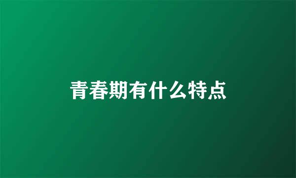 青春期有什么特点
