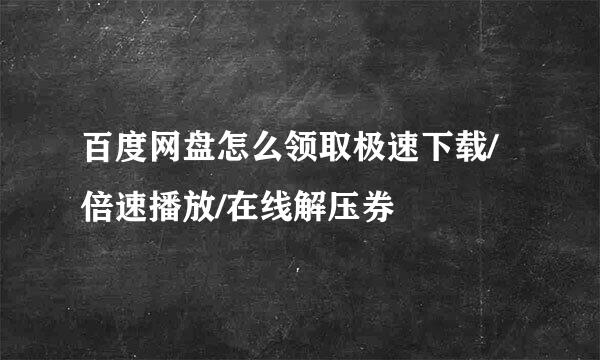 百度网盘怎么领取极速下载/倍速播放/在线解压券