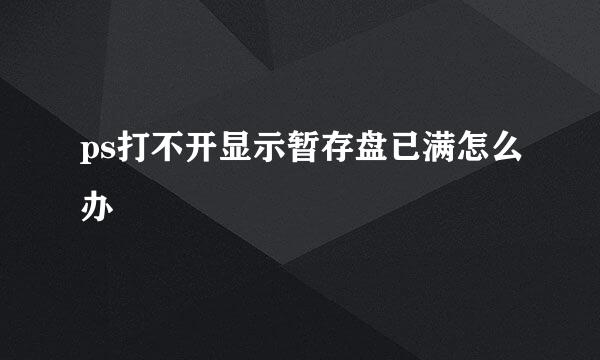 ps打不开显示暂存盘已满怎么办