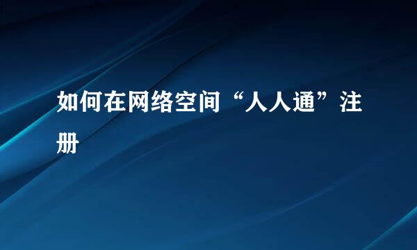 如何在网络空间“人人通”注册