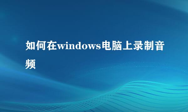 如何在windows电脑上录制音频