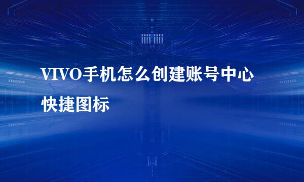 VIVO手机怎么创建账号中心快捷图标