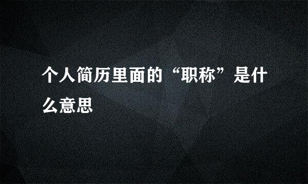 个人简历里面的“职称”是什么意思