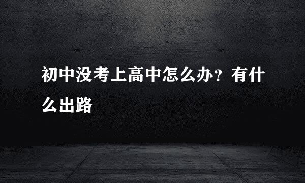 初中没考上高中怎么办？有什么出路