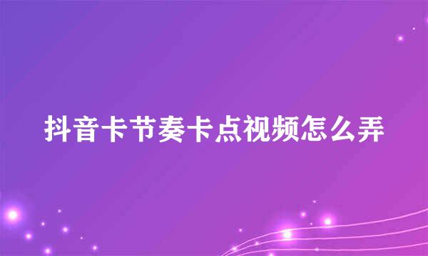 抖音卡节奏卡点视频怎么弄